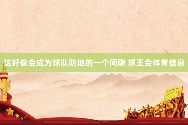 这好像会成为球队防地的一个间隙 球王会体育信息