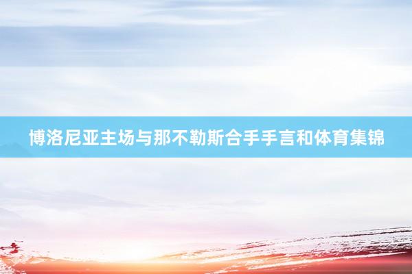 博洛尼亚主场与那不勒斯合手手言和体育集锦