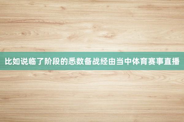 比如说临了阶段的悉数备战经由当中体育赛事直播