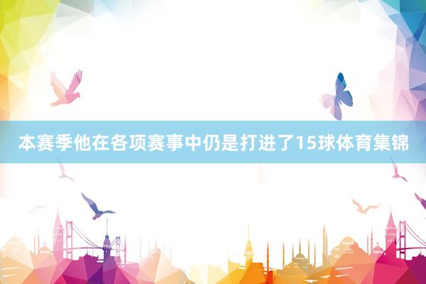 本赛季他在各项赛事中仍是打进了15球体育集锦