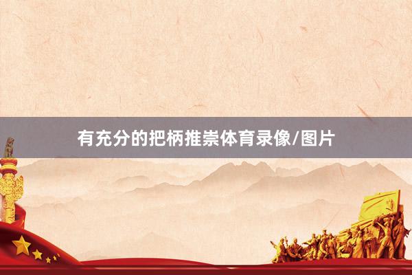 有充分的把柄推崇体育录像/图片