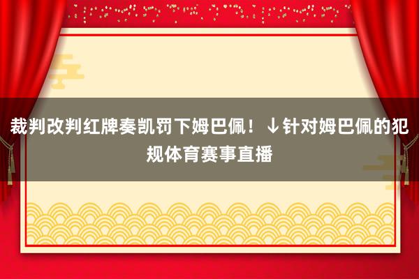 裁判改判红牌奏凯罚下姆巴佩！↓针对姆巴佩的犯规体育赛事直播