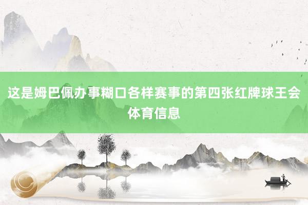 这是姆巴佩办事糊口各样赛事的第四张红牌球王会体育信息