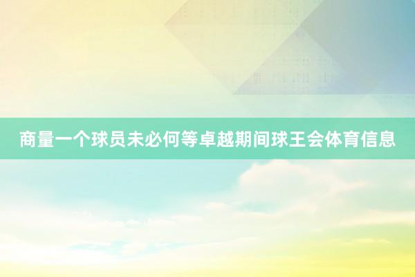 商量一个球员未必何等卓越期间球王会体育信息