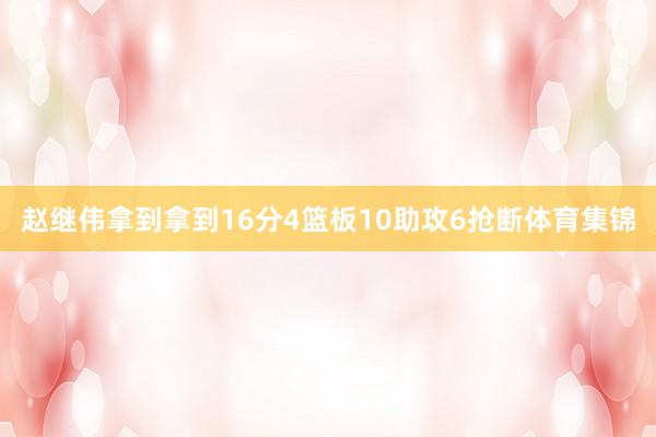 赵继伟拿到拿到16分4篮板10助攻6抢断体育集锦