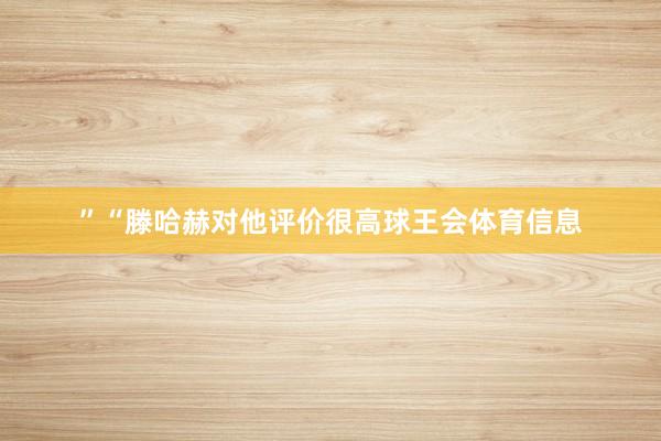 ”“滕哈赫对他评价很高球王会体育信息