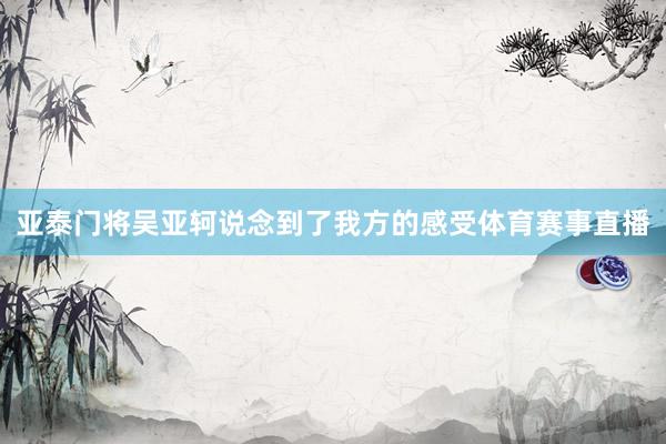 亚泰门将吴亚轲说念到了我方的感受体育赛事直播