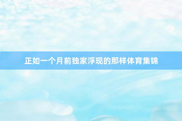 正如一个月前独家浮现的那样体育集锦