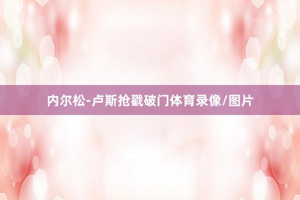 内尔松-卢斯抢戳破门体育录像/图片