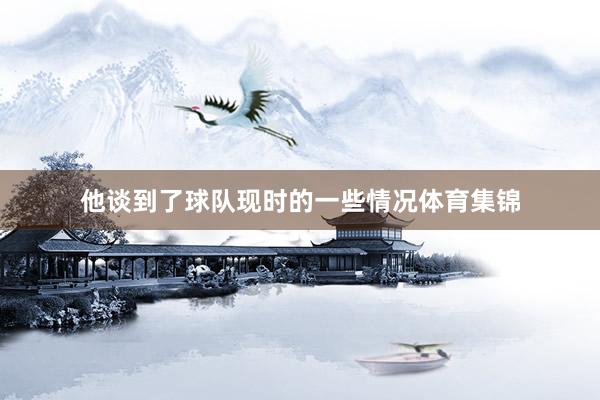 他谈到了球队现时的一些情况体育集锦