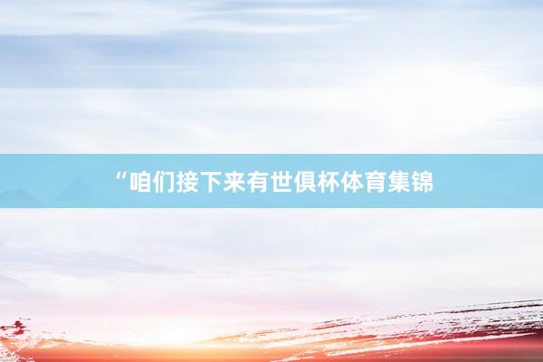 “咱们接下来有世俱杯体育集锦