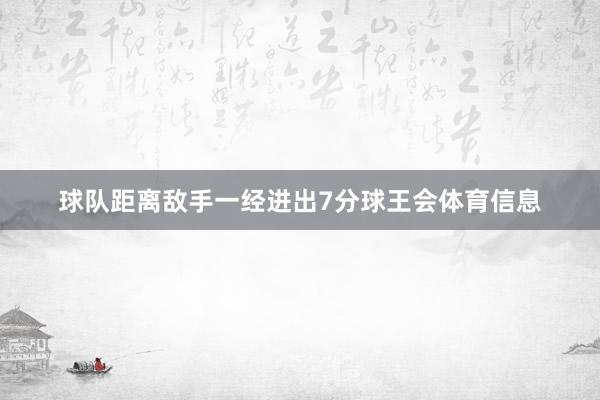球队距离敌手一经进出7分球王会体育信息