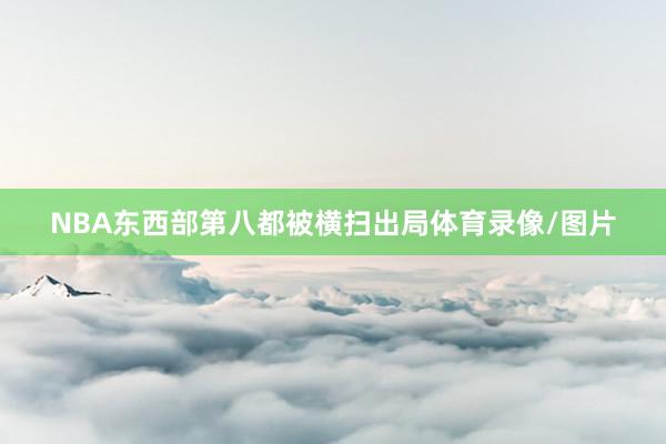 NBA东西部第八都被横扫出局体育录像/图片