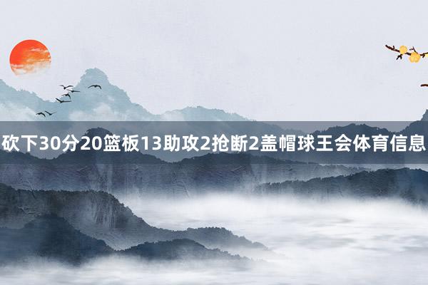 砍下30分20篮板13助攻2抢断2盖帽球王会体育信息