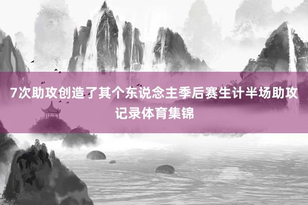 7次助攻创造了其个东说念主季后赛生计半场助攻记录体育集锦