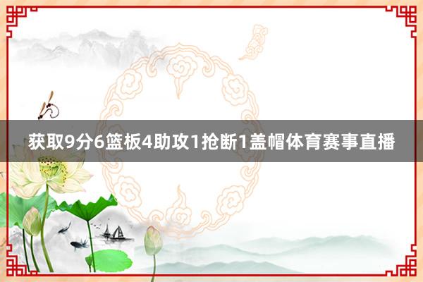 获取9分6篮板4助攻1抢断1盖帽体育赛事直播
