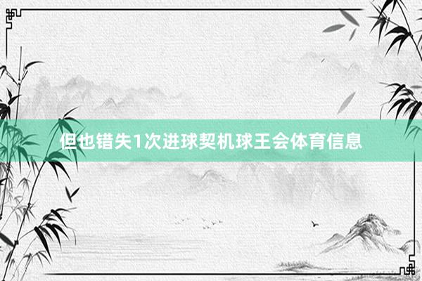 但也错失1次进球契机球王会体育信息