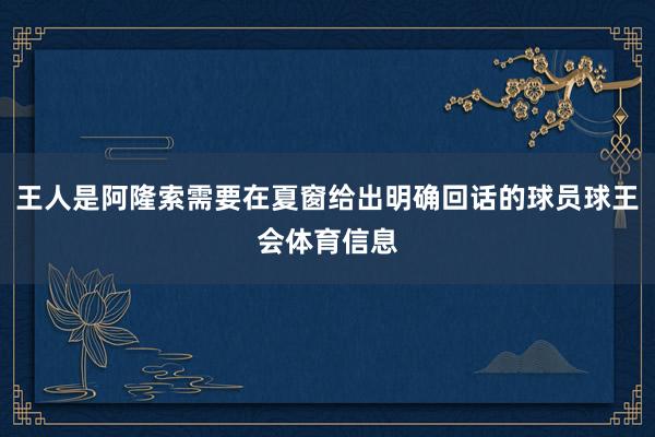 王人是阿隆索需要在夏窗给出明确回话的球员球王会体育信息