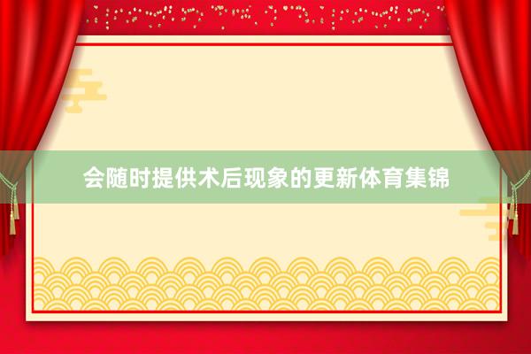 会随时提供术后现象的更新体育集锦