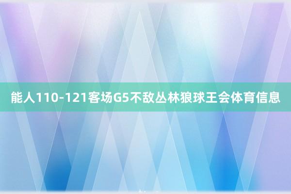 能人110-121客场G5不敌丛林狼球王会体育信息