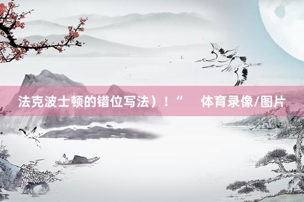 法克波士顿的错位写法）！”    体育录像/图片