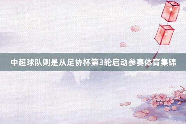 中超球队则是从足协杯第3轮启动参赛体育集锦