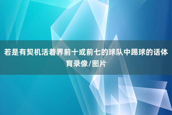 若是有契机活着界前十或前七的球队中踢球的话体育录像/图片