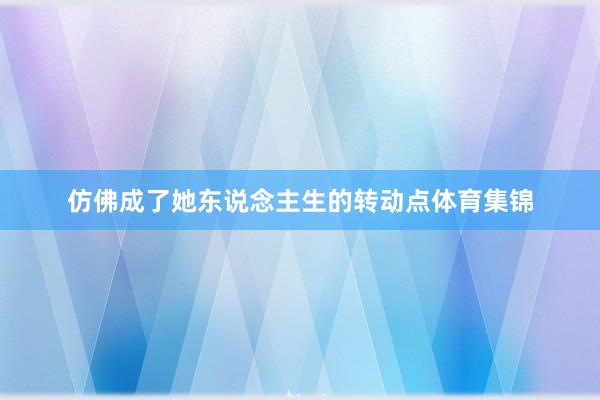仿佛成了她东说念主生的转动点体育集锦