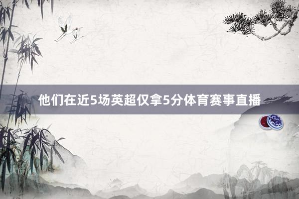 他们在近5场英超仅拿5分体育赛事直播