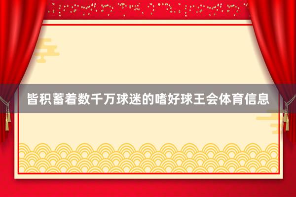皆积蓄着数千万球迷的嗜好球王会体育信息