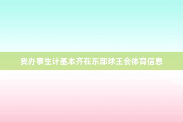 我办事生计基本齐在东部球王会体育信息