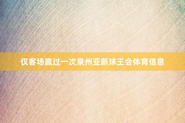 仅客场赢过一次泉州亚新球王会体育信息