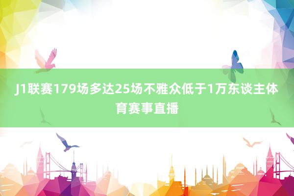 J1联赛179场多达25场不雅众低于1万东谈主体育赛事直播