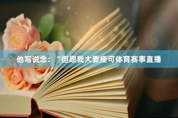 他写说念：“但愿我大要痊可体育赛事直播