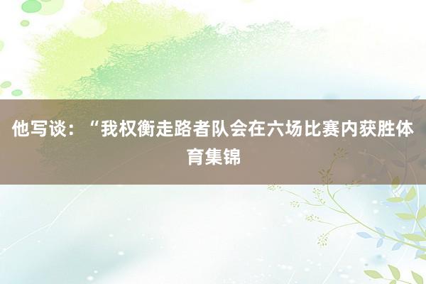 他写谈：“我权衡走路者队会在六场比赛内获胜体育集锦