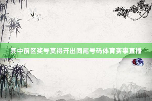 其中前区奖号莫得开出同尾号码体育赛事直播