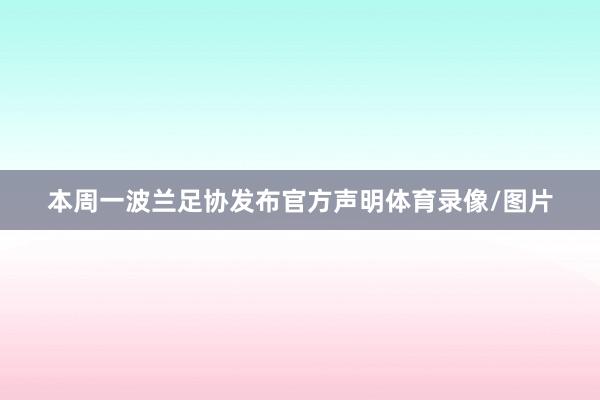 本周一波兰足协发布官方声明体育录像/图片