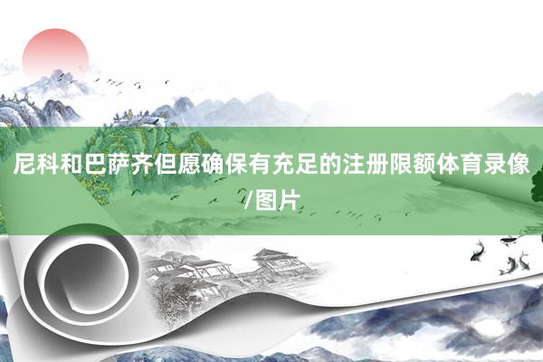 尼科和巴萨齐但愿确保有充足的注册限额体育录像/图片