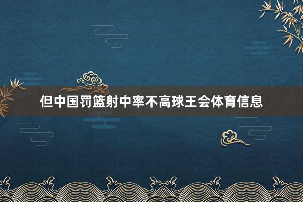但中国罚篮射中率不高球王会体育信息