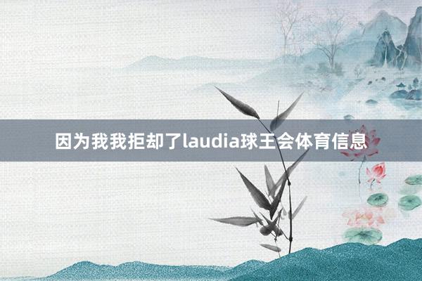 因为我我拒却了laudia球王会体育信息