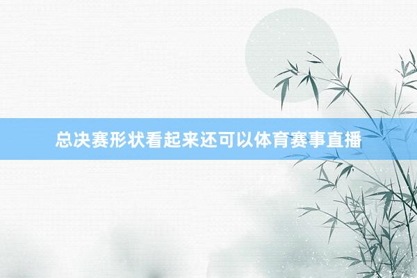 总决赛形状看起来还可以体育赛事直播