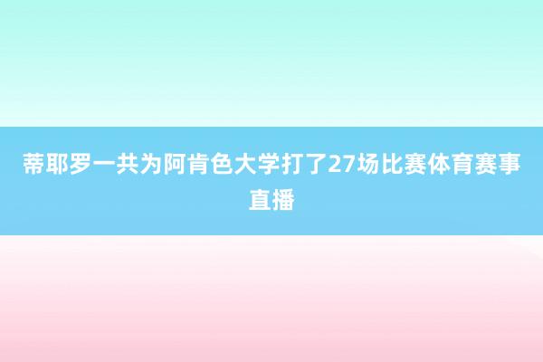 蒂耶罗一共为阿肯色大学打了27场比赛体育赛事直播