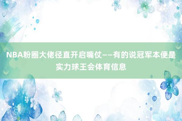 NBA粉圈大佬径直开启嘴仗——有的说冠军本便是实力球王会体育信息