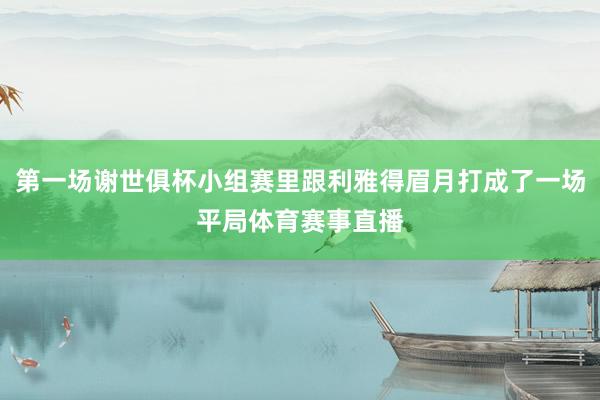 第一场谢世俱杯小组赛里跟利雅得眉月打成了一场平局体育赛事直播