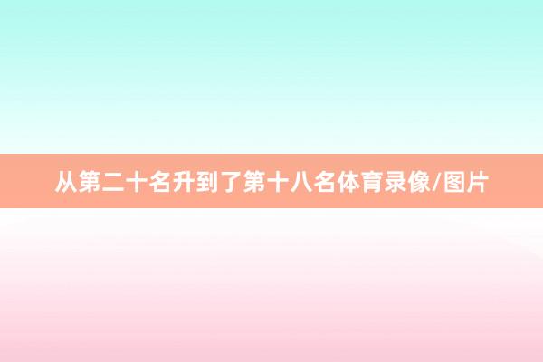 从第二十名升到了第十八名体育录像/图片