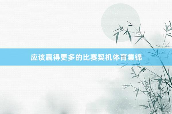 应该赢得更多的比赛契机体育集锦