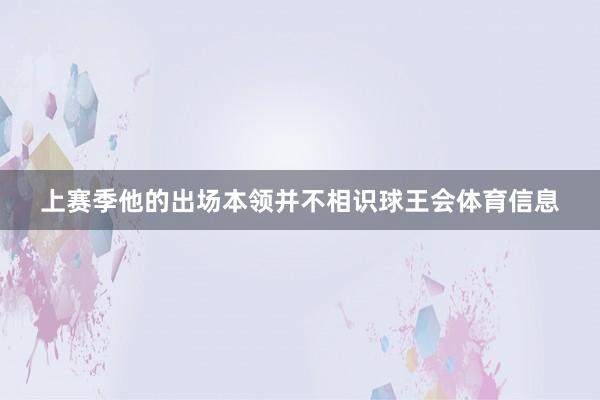 上赛季他的出场本领并不相识球王会体育信息