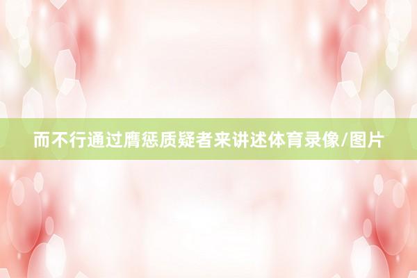 而不行通过膺惩质疑者来讲述体育录像/图片