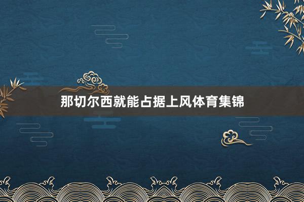 那切尔西就能占据上风体育集锦