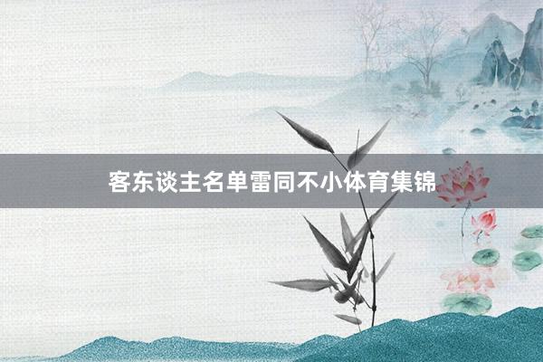 客东谈主名单雷同不小体育集锦
